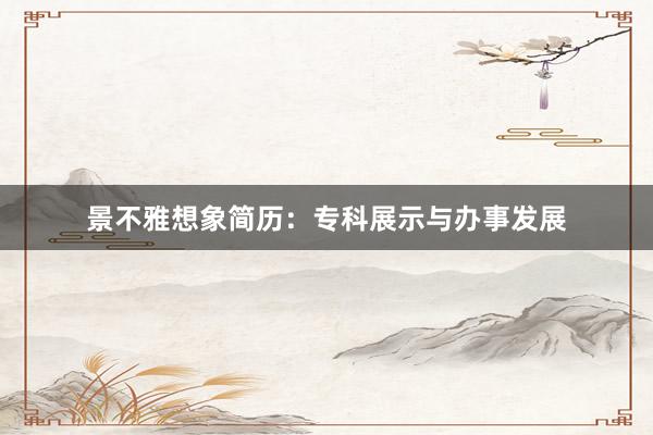 景不雅想象简历：专科展示与办事发展
