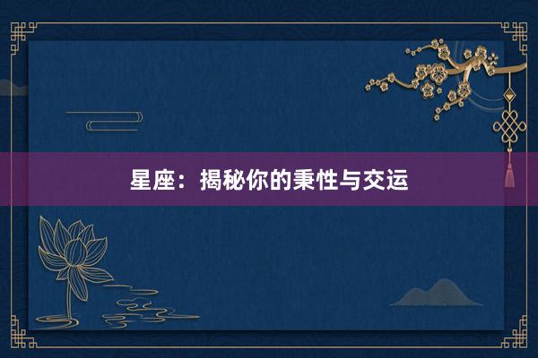 星座：揭秘你的秉性与交运