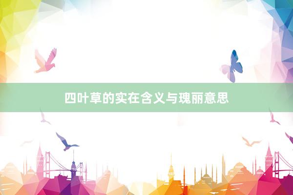 四叶草的实在含义与瑰丽意思
